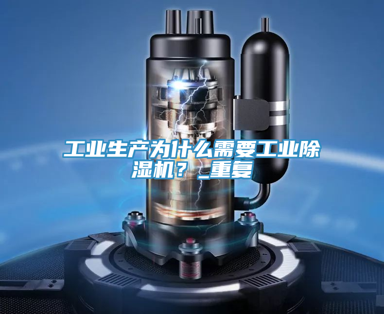 工業(yè)生產(chǎn)為什么需要工業(yè)除濕機？_重復