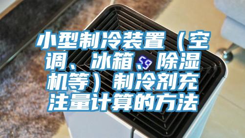 小型制冷裝置（空調(diào)、冰箱、除濕機(jī)等）制冷劑充注量計(jì)算的方法
