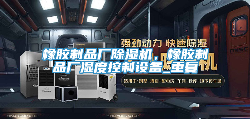 橡膠制品廠除濕機，橡膠制品廠濕度控制設(shè)備_重復