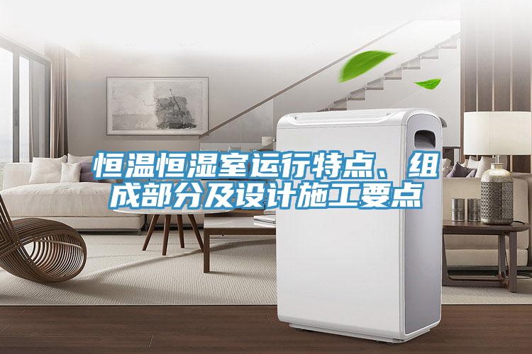 恒溫恒濕室運(yùn)行特點(diǎn)、組成部分及設(shè)計(jì)施工要點(diǎn)