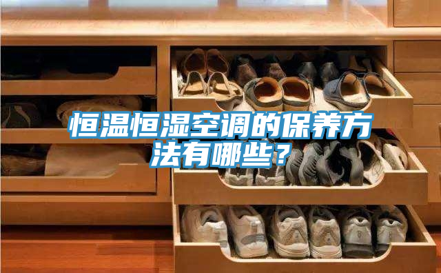 恒溫恒濕空調(diào)的保養(yǎng)方法有哪些？