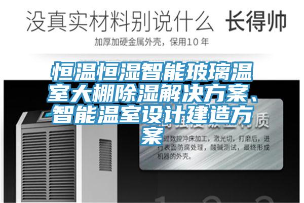 恒溫恒濕智能玻璃溫室大棚除濕解決方案、智能溫室設(shè)計(jì)建造方案