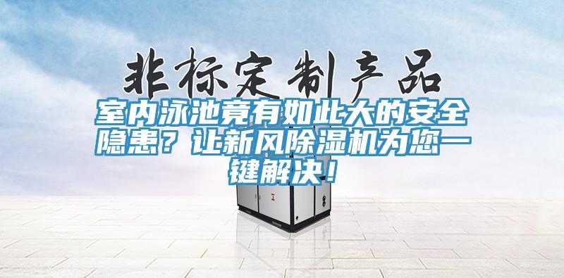 室內(nèi)泳池竟有如此大的安全隱患？讓新風(fēng)除濕機為您一鍵解決！