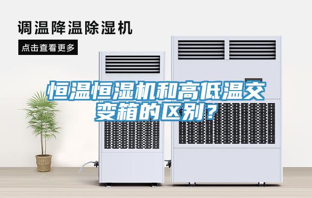 恒溫恒濕機和高低溫交變箱的區(qū)別？