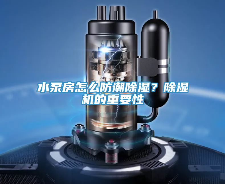 水泵房怎么防潮除濕？除濕機(jī)的重要性
