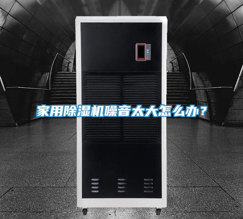 家用除濕機(jī)噪音太大怎么辦？