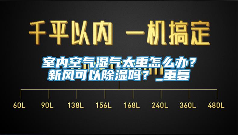室內(nèi)空氣濕氣太重怎么辦？新風(fēng)可以除濕嗎？_重復(fù)