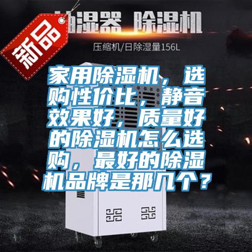 家用除濕機，選購性價比，靜音效果好，質量好的除濕機怎么選購，最好的除濕機品牌是那幾個？