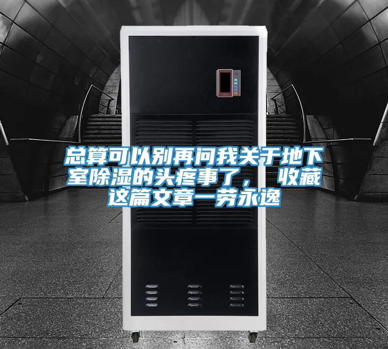總算可以別再問(wèn)我關(guān)于地下室除濕的頭疼事了， 收藏這篇文章一勞永逸