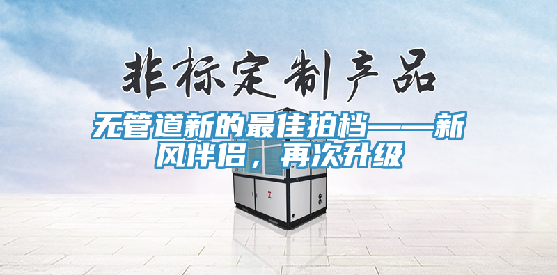無管道新的最佳拍檔——新風伴侶，再次升級
