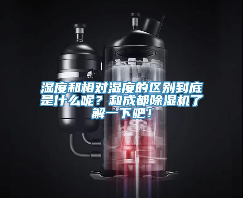 濕度和相對濕度的區(qū)別到底是什么呢？和成都除濕機(jī)了解一下吧！