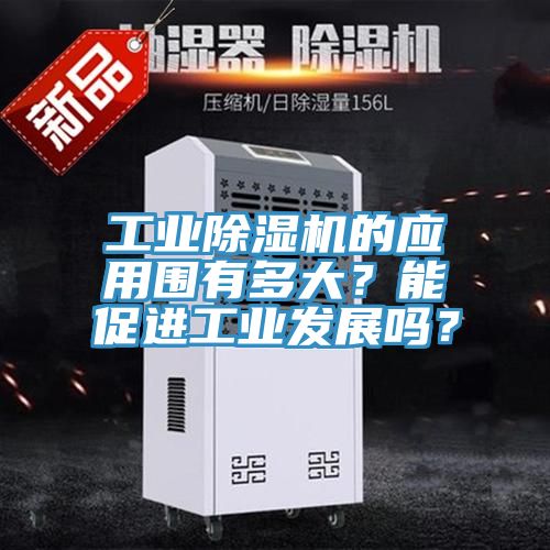 工業(yè)除濕機(jī)的應(yīng)用圍有多大？能促進(jìn)工業(yè)發(fā)展嗎？