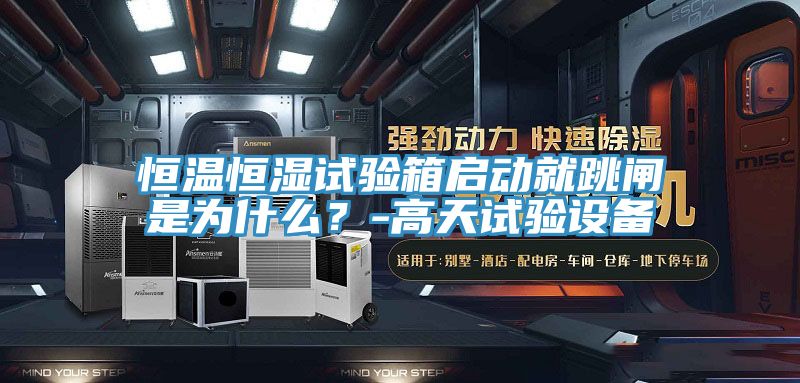 恒溫恒濕試驗箱啟動就跳閘是為什么？-高天試驗設(shè)備