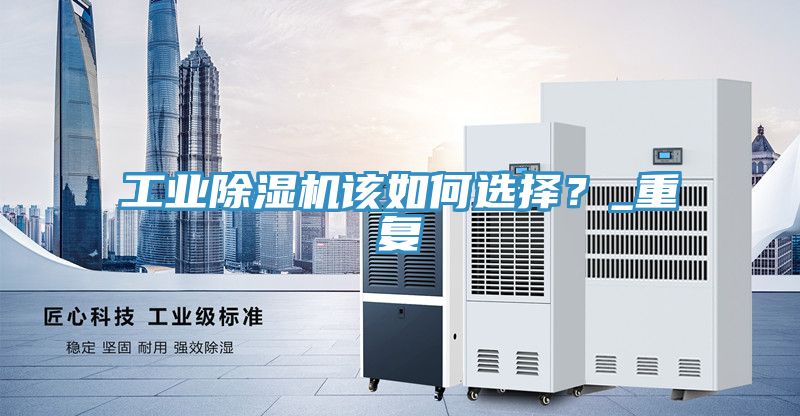 工業(yè)除濕機該如何選擇？_重復(fù)