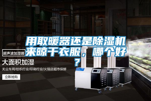 用取暖器還是除濕機(jī)來晾干衣服，哪個(gè)好？
