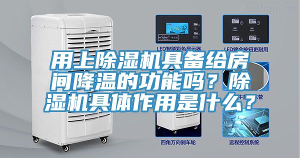 用上除濕機具備給房間降溫的功能嗎？除濕機具體作用是什么？