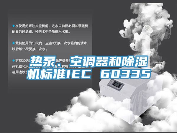 熱泵、空調(diào)器和除濕機標(biāo)準(zhǔn)IEC 60335