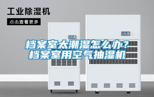 檔案室太潮濕怎么辦？檔案室用空氣抽濕機(jī)