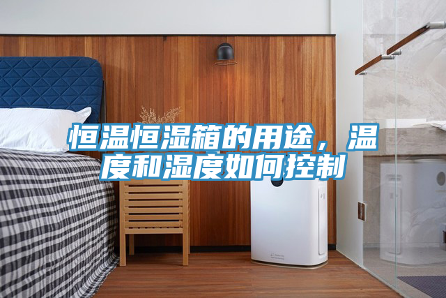 恒溫恒濕箱的用途，溫度和濕度如何控制