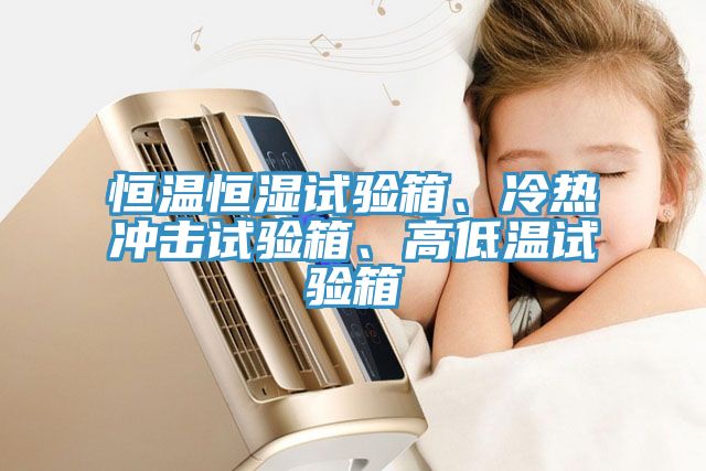 恒溫恒濕試驗箱、冷熱沖擊試驗箱、高低溫試驗箱