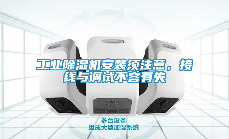 工業(yè)除濕機(jī)安裝須注意，接線與調(diào)試不容有失