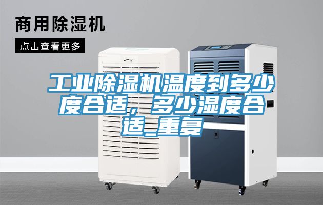 工業(yè)除濕機(jī)溫度到多少度合適，多少濕度合適_重復(fù)