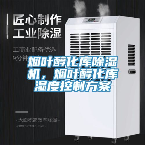 煙葉醇化庫除濕機(jī)，煙葉醇化庫濕度控制方案