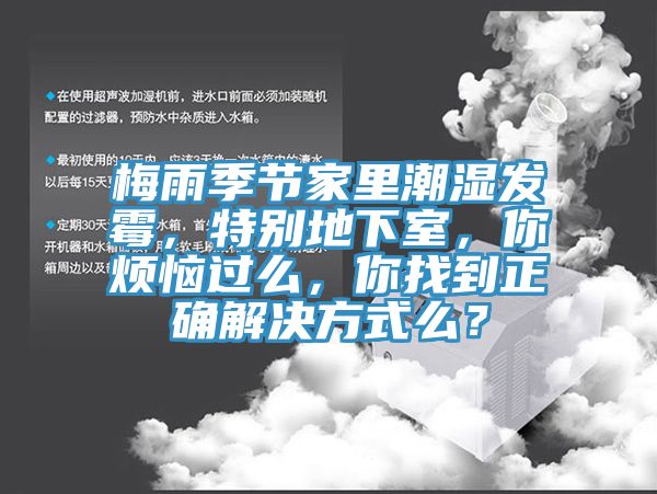梅雨季節(jié)家里潮濕發(fā)霉，特別地下室，你煩惱過么，你找到正確解決方式么？
