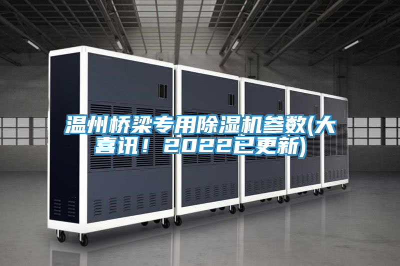 溫州橋梁專(zhuān)用除濕機(jī)參數(shù)(大喜訊！2022已更新)