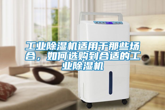 工業(yè)除濕機適用于那些場合，如何選購到合適的工業(yè)除濕機