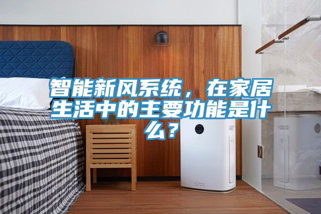 智能新風(fēng)系統(tǒng)，在家居生活中的主要功能是什么？