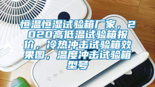 恒溫恒濕試驗箱廠家，2020高低溫試驗箱報價，冷熱沖擊試驗箱效果圖，溫度沖擊試驗箱型號