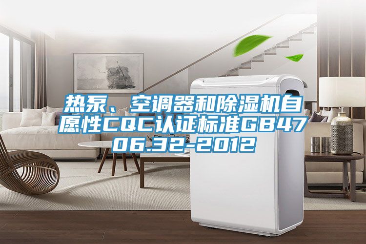 熱泵、空調(diào)器和除濕機(jī)自愿性CQC認(rèn)證標(biāo)準(zhǔn)GB4706.32-2012
