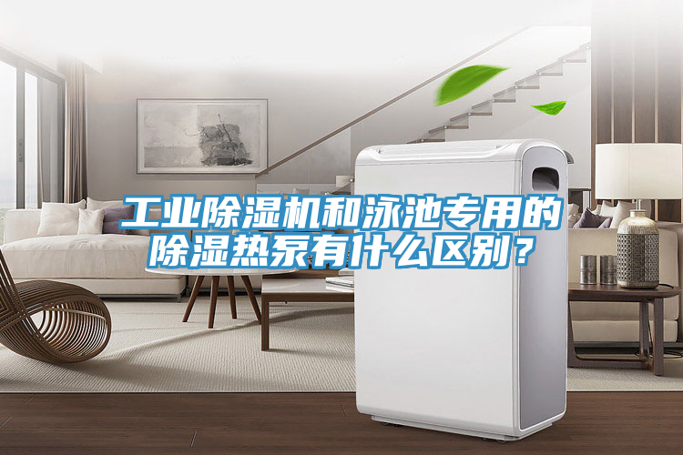 工業(yè)除濕機(jī)和泳池專用的除濕熱泵有什么區(qū)別？