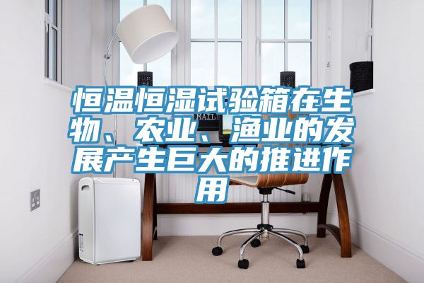 恒溫恒濕試驗(yàn)箱在生物、農(nóng)業(yè)、漁業(yè)的發(fā)展產(chǎn)生巨大的推進(jìn)作用