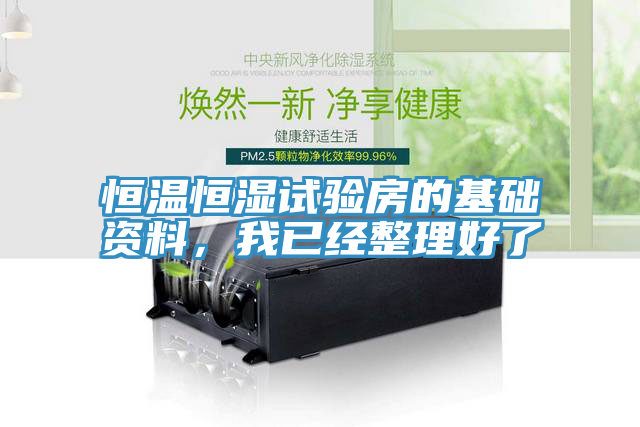 恒溫恒濕試驗房的基礎(chǔ)資料，我已經(jīng)整理好了