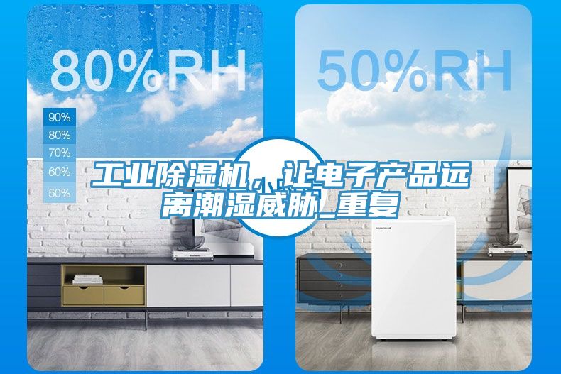 工業(yè)除濕機(jī)，讓電子產(chǎn)品遠(yuǎn)離潮濕威脅_重復(fù)