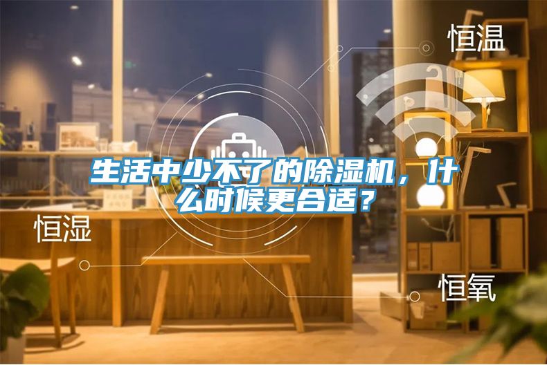 生活中少不了的除濕機，什么時候更合適？