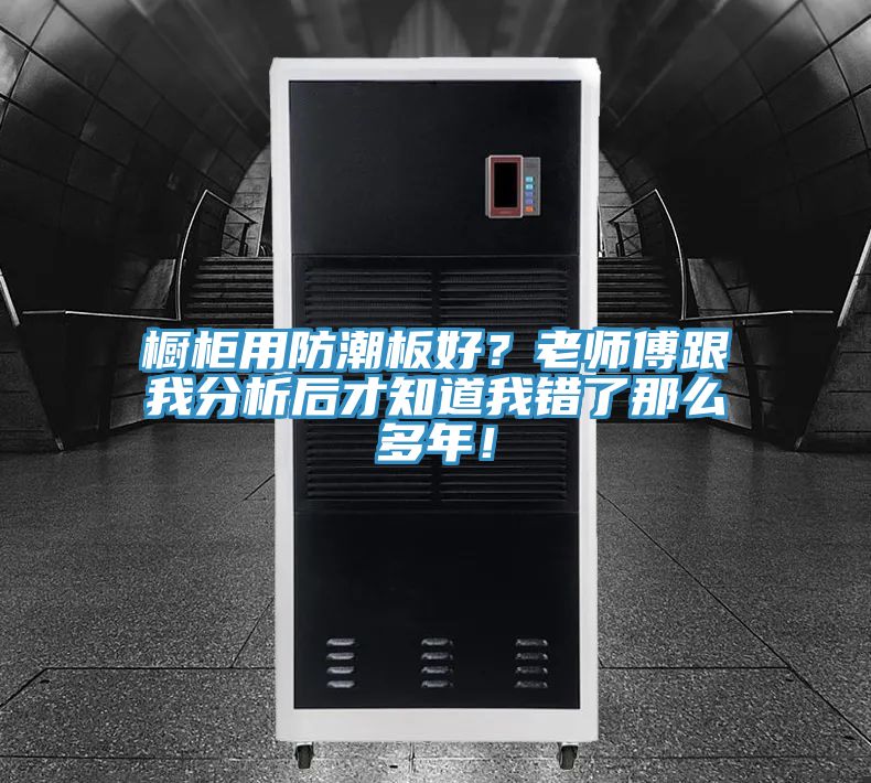 櫥柜用防潮板好？老師傅跟我分析后才知道我錯了那么多年！