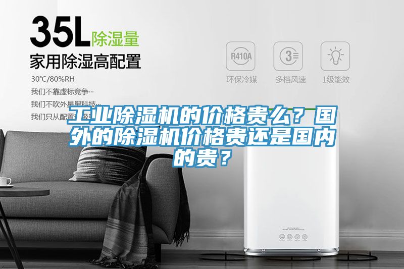 工業(yè)除濕機(jī)的價格貴么？國外的除濕機(jī)價格貴還是國內(nèi)的貴？