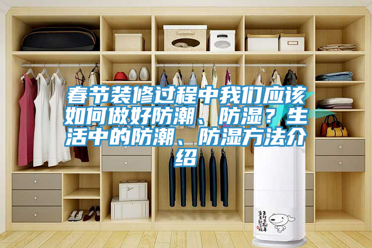 春節(jié)裝修過程中我們應(yīng)該如何做好防潮、防濕？生活中的防潮、防濕方法介紹