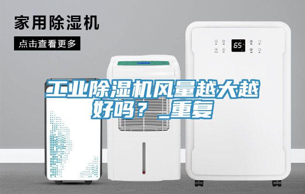 工業(yè)除濕機(jī)風(fēng)量越大越好嗎？_重復(fù)