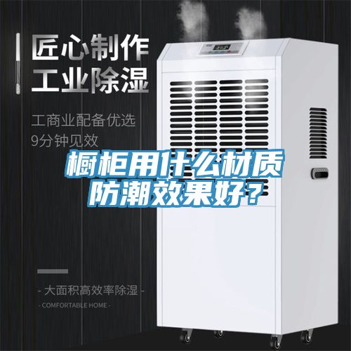 櫥柜用什么材質(zhì)防潮效果好？