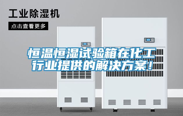 恒溫恒濕試驗(yàn)箱在化工行業(yè)提供的解決方案！