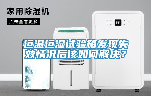 恒溫恒濕試驗箱發(fā)現(xiàn)失效情況后該如何解決？