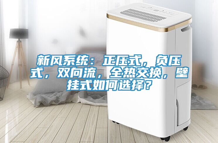 新風(fēng)系統(tǒng)：正壓式，負(fù)壓式，雙向流，全熱交換，壁掛式如何選擇？