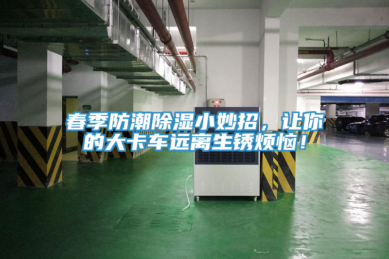 春季防潮除濕小妙招，讓你的大卡車遠(yuǎn)離生銹煩惱！