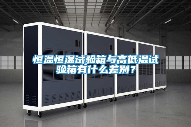 恒溫恒濕試驗箱與高低溫試驗箱有什么差別？