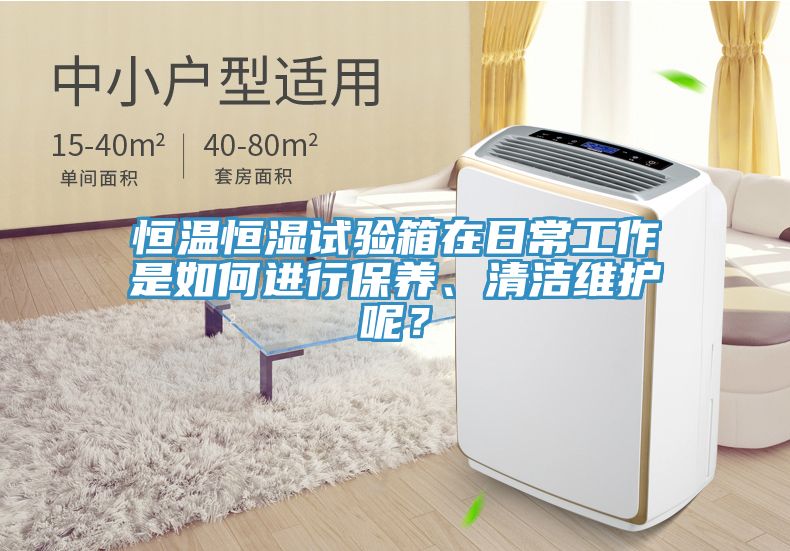 恒溫恒濕試驗(yàn)箱在日常工作是如何進(jìn)行保養(yǎng)、清潔維護(hù)呢？