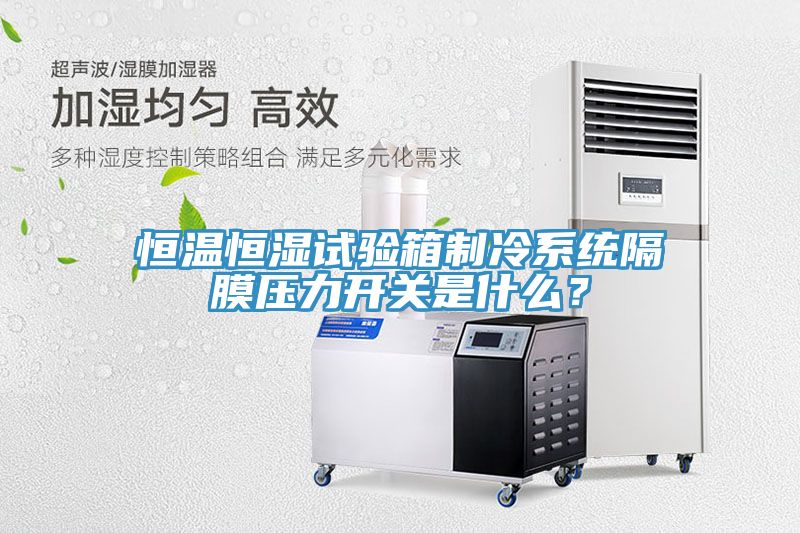 恒溫恒濕試驗(yàn)箱制冷系統(tǒng)隔膜壓力開(kāi)關(guān)是什么？
